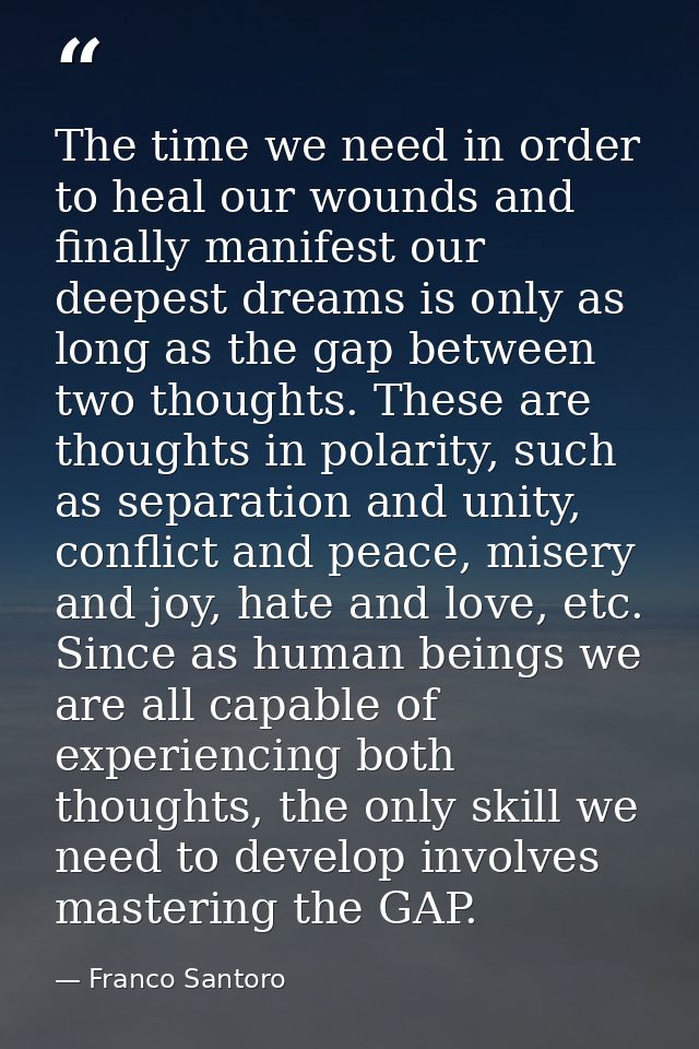The time we need in order to heal our wounds and finally manifest our deepest dreams is only as long as the gap between  — Franco Santoro