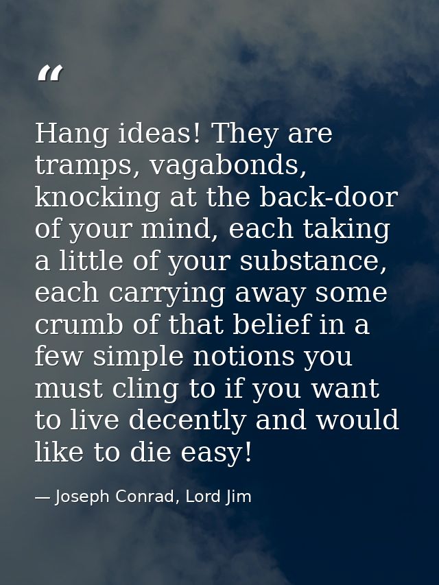 Hang ideas! They are tramps, vagabonds, knocking at the back-door of your mind, each taking a little of your substance,  — Joseph Conrad, Lord Jim