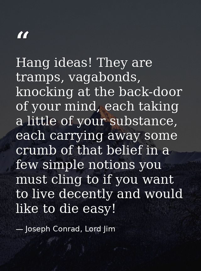 Hang ideas! They are tramps, vagabonds, knocking at the back-door of your mind, each taking a little of your substance,  — Joseph Conrad, Lord Jim