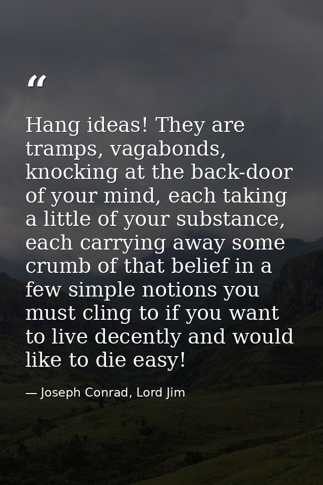 Hang ideas! They are tramps, vagabonds, knocking at the back-door of your mind, each taking a little of your substance,  — Joseph Conrad, Lord Jim