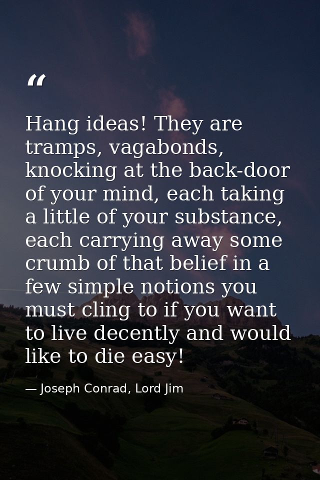 Hang ideas! They are tramps, vagabonds, knocking at the back-door of your mind, each taking a little of your substance,  — Joseph Conrad, Lord Jim