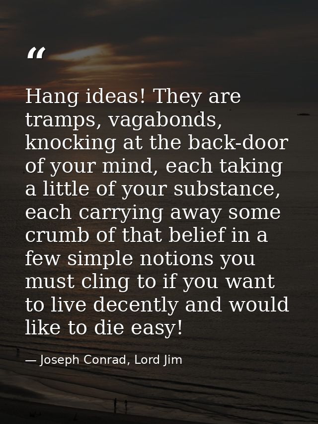 Hang ideas! They are tramps, vagabonds, knocking at the back-door of your mind, each taking a little of your substance,  — Joseph Conrad, Lord Jim