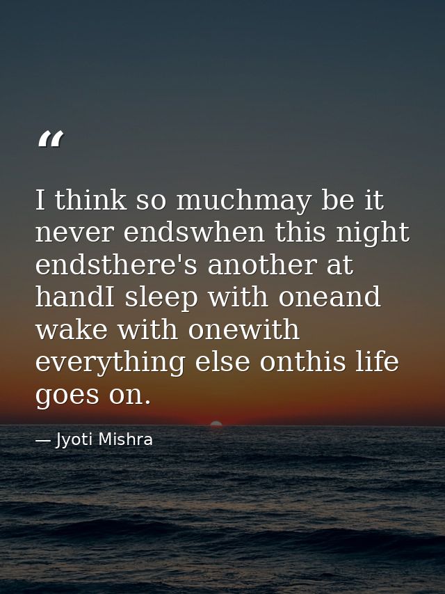 I think so muchmay be it never endswhen this night endsthere's another at handI sleep with oneand wake with onewith ever — Jyoti Mishra