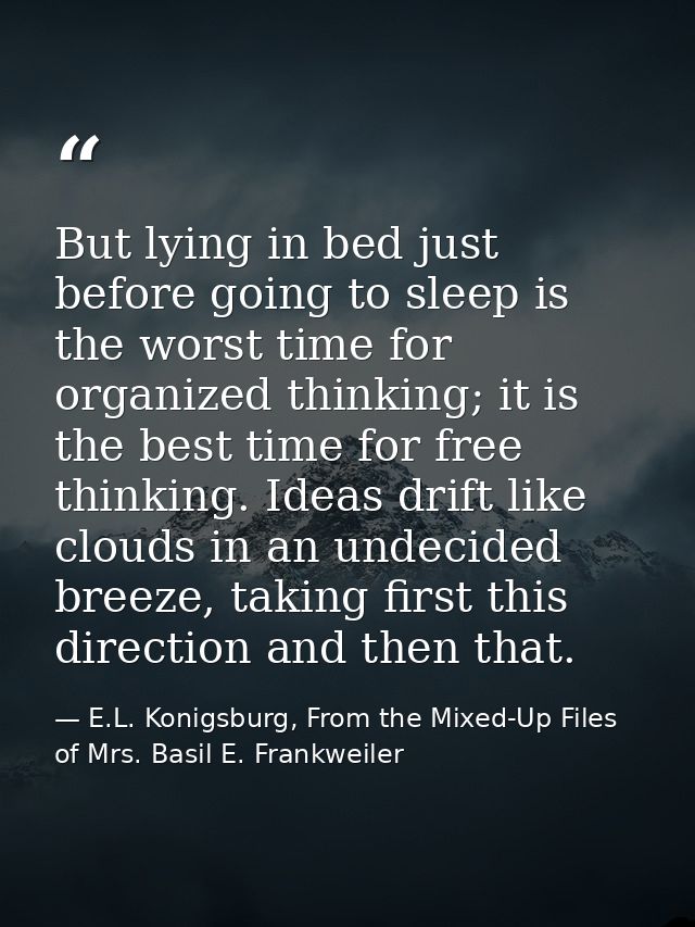 But lying in bed just before going to sleep is the worst time for organized thinking; it is the best time for free think — E.L. Konigsburg, From the Mixed-Up Files of Mrs. Basil E. Frankweiler