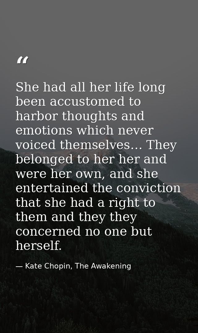 She had all her life long been accustomed to harbor thoughts and emotions which never voiced themselves… They belonged t — Kate Chopin, The Awakening