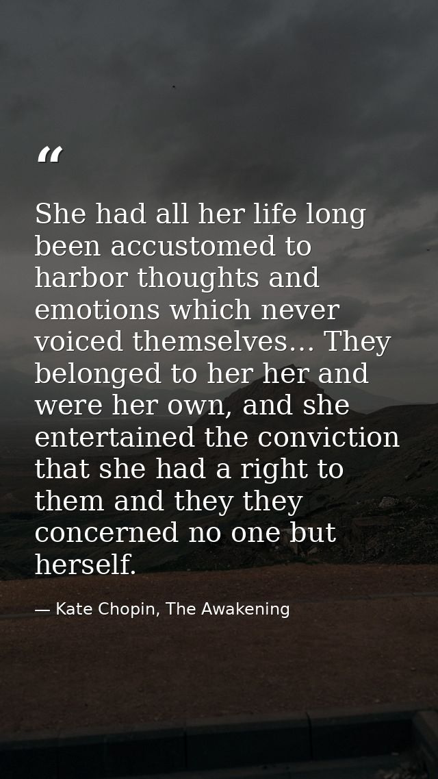 She had all her life long been accustomed to harbor thoughts and emotions which never voiced themselves… They belonged t — Kate Chopin, The Awakening