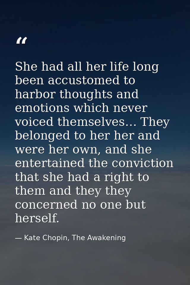 She had all her life long been accustomed to harbor thoughts and emotions which never voiced themselves… They belonged t — Kate Chopin, The Awakening