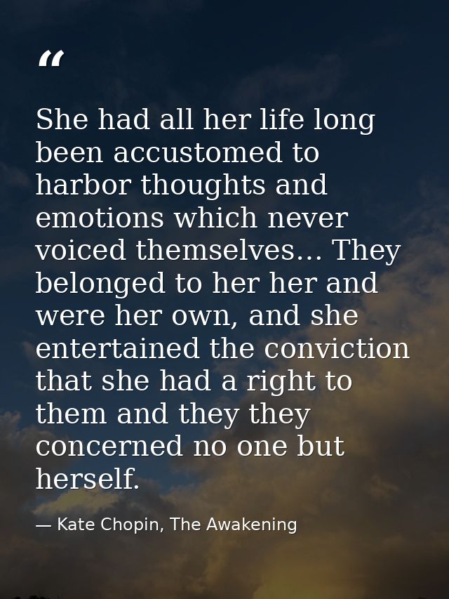 She had all her life long been accustomed to harbor thoughts and emotions which never voiced themselves… They belonged t — Kate Chopin, The Awakening
