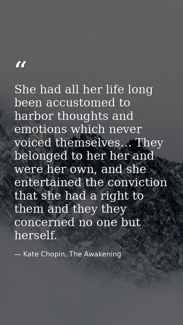 She had all her life long been accustomed to harbor thoughts and emotions which never voiced themselves… They belonged t — Kate Chopin, The Awakening