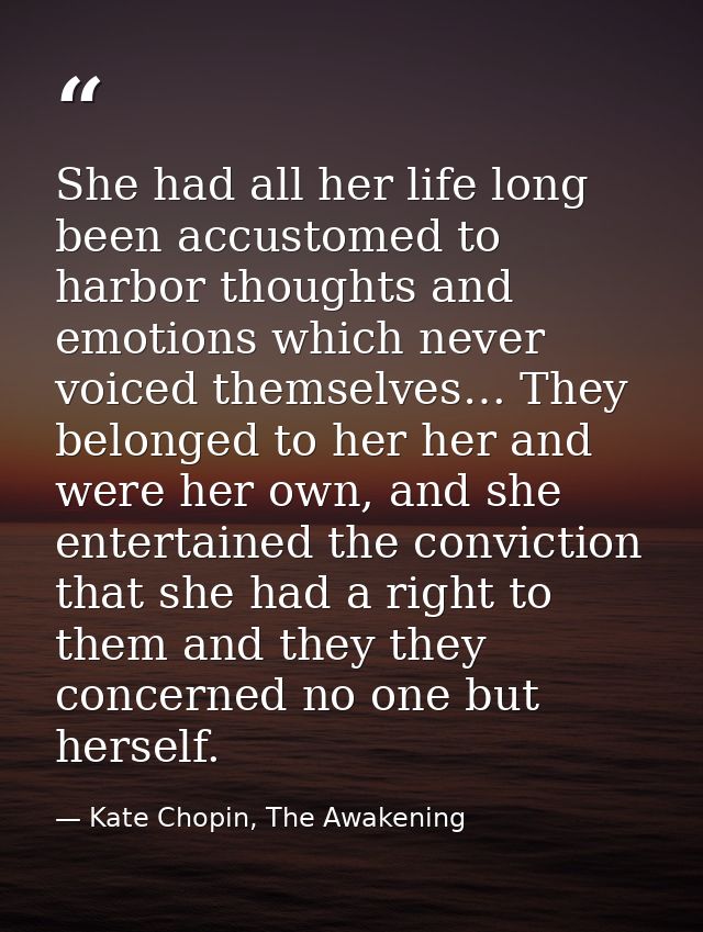 She had all her life long been accustomed to harbor thoughts and emotions which never voiced themselves… They belonged t — Kate Chopin, The Awakening
