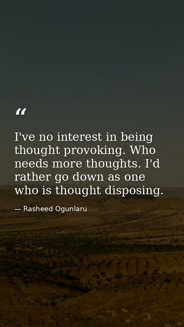 I've no interest in being thought provoking. Who needs more thoughts. I'd rather go down as one who is thought disposing — Rasheed Ogunlaru