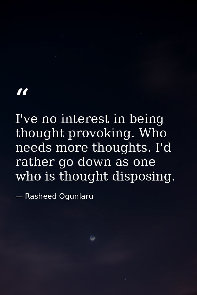 I've no interest in being thought provoking. Who needs more thoughts. I'd rather go down as one who is thought disposing — Rasheed Ogunlaru