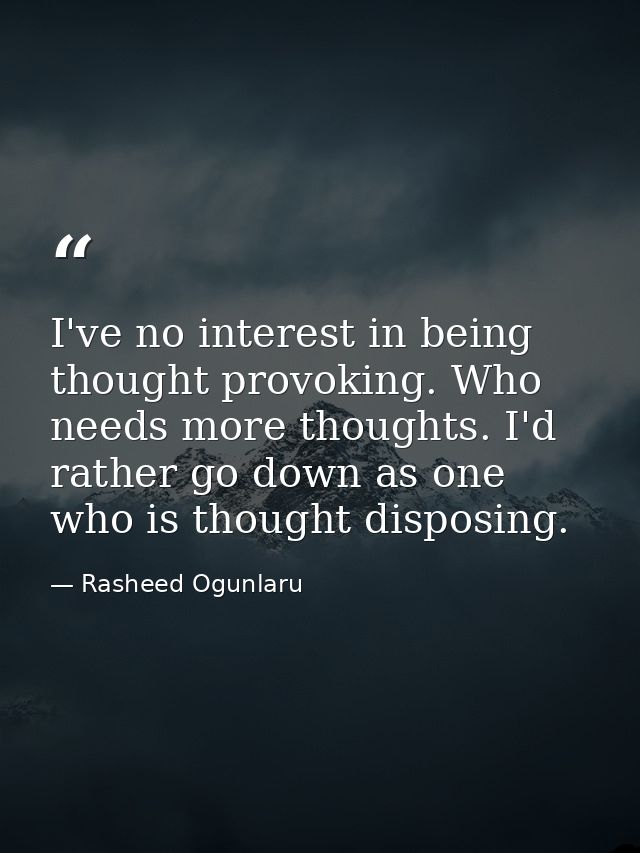 I've no interest in being thought provoking. Who needs more thoughts. I'd rather go down as one who is thought disposing — Rasheed Ogunlaru