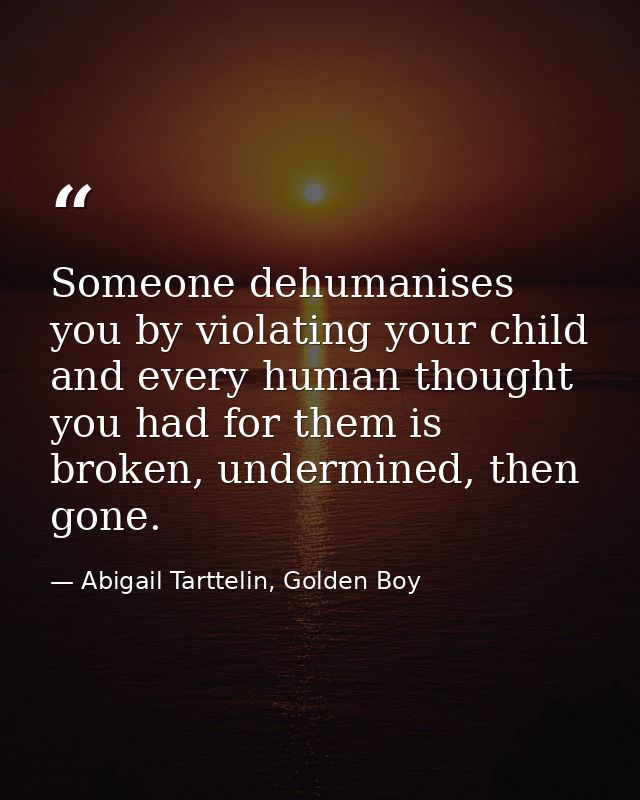 Someone dehumanises you by violating your child and every human thought you had for them is broken, undermined, then gon — Abigail Tarttelin, Golden Boy