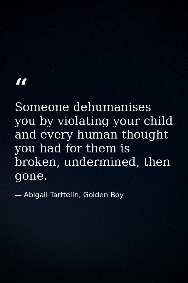 Someone dehumanises you by violating your child and every human thought you had for them is broken, undermined, then gon — Abigail Tarttelin, Golden Boy