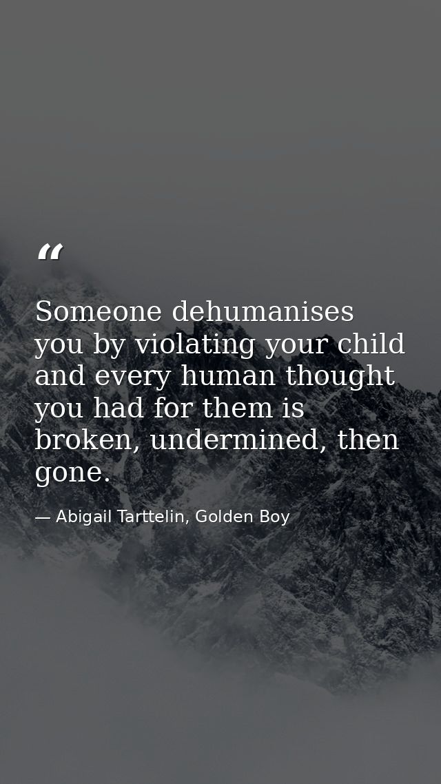 Someone dehumanises you by violating your child and every human thought you had for them is broken, undermined, then gon — Abigail Tarttelin, Golden Boy