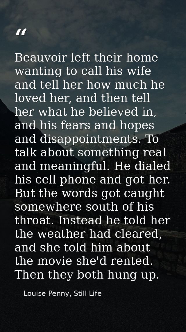 Beauvoir left their home wanting to call his wife and tell her how much he loved her, and then tell her what he believed — Louise Penny, Still Life