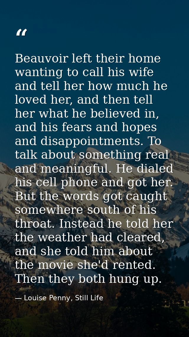 Beauvoir left their home wanting to call his wife and tell her how much he loved her, and then tell her what he believed — Louise Penny, Still Life