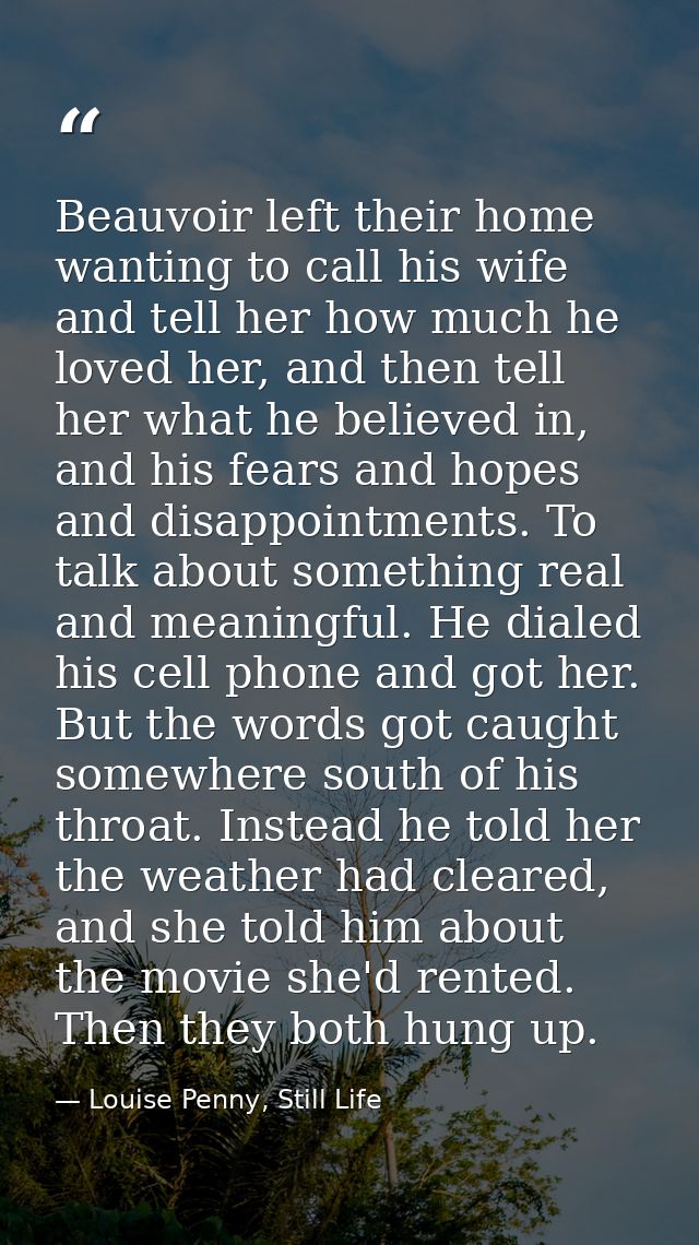 Beauvoir left their home wanting to call his wife and tell her how much he loved her, and then tell her what he believed — Louise Penny, Still Life