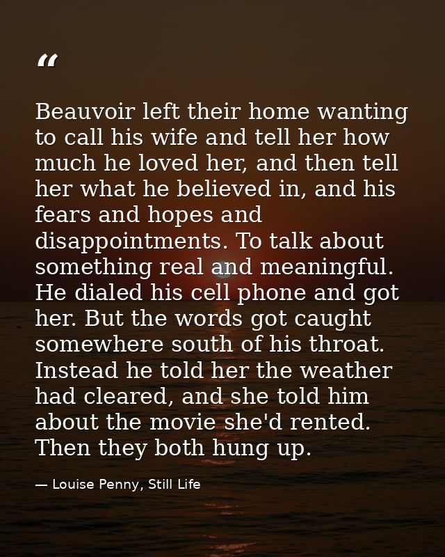 Beauvoir left their home wanting to call his wife and tell her how much he loved her, and then tell her what he believed — Louise Penny, Still Life