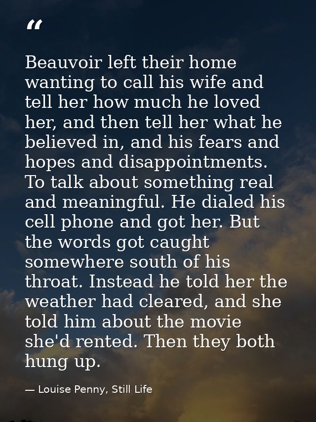 Beauvoir left their home wanting to call his wife and tell her how much he loved her, and then tell her what he believed — Louise Penny, Still Life