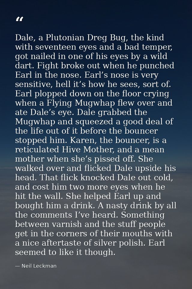 Dale, a Plutonian Dreg Bug, the kind with seventeen eyes and a bad temper, got nailed in one of his eyes by a wild dart. — Neil Leckman