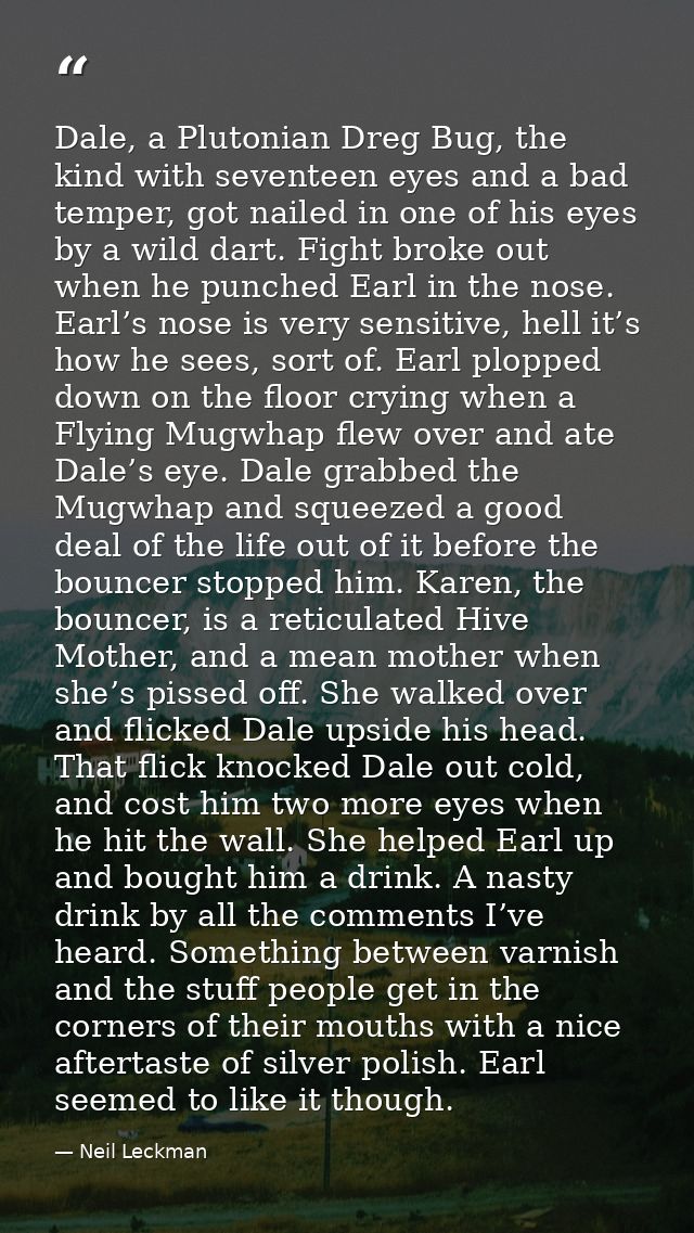 Dale, a Plutonian Dreg Bug, the kind with seventeen eyes and a bad temper, got nailed in one of his eyes by a wild dart. — Neil Leckman