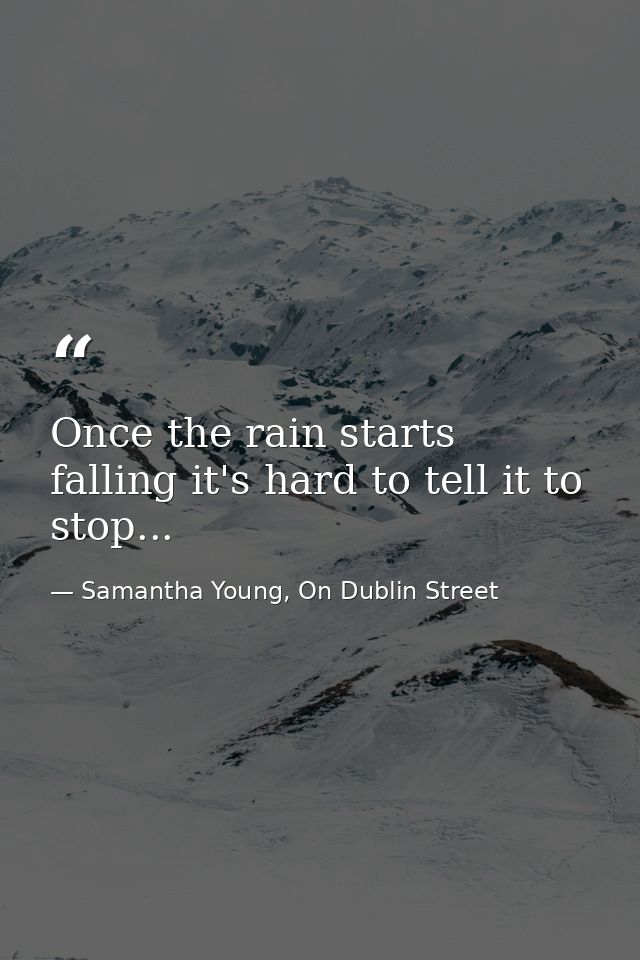 Once the rain starts falling it's hard to tell it to stop... — Samantha Young, On Dublin Street