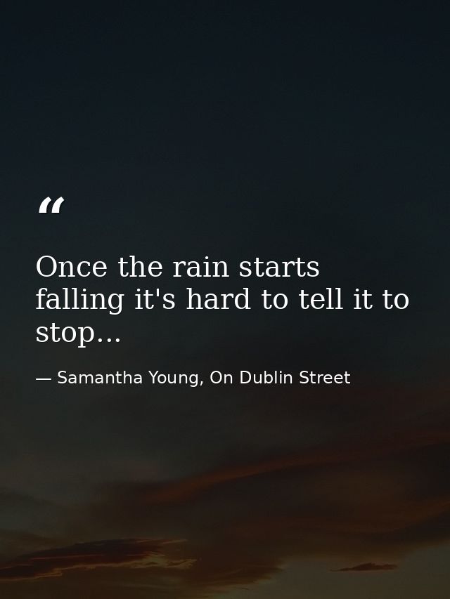 Once the rain starts falling it's hard to tell it to stop... — Samantha Young, On Dublin Street
