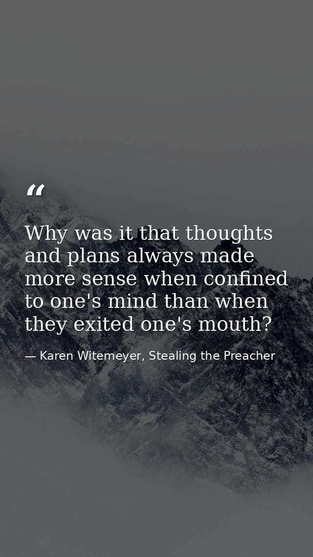 Why was it that thoughts and plans always made more sense when confined to one's mind than when they exited one's mouth? — Karen Witemeyer, Stealing the Preacher