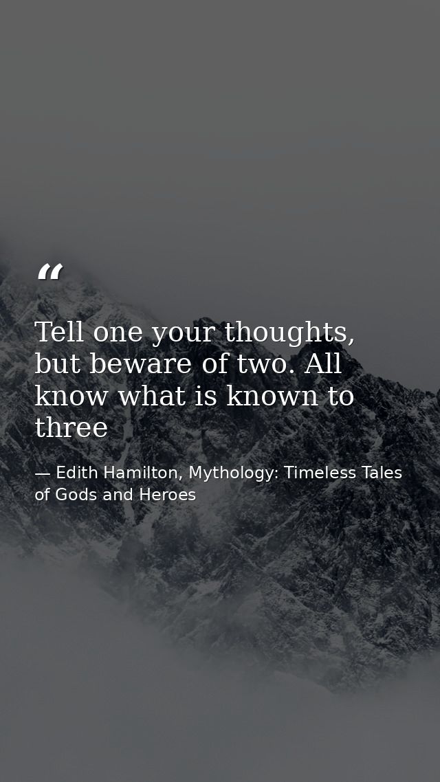 Tell one your thoughts, but beware of two. All know what is known to three — Edith Hamilton, Mythology: Timeless Tales of Gods and Heroes
