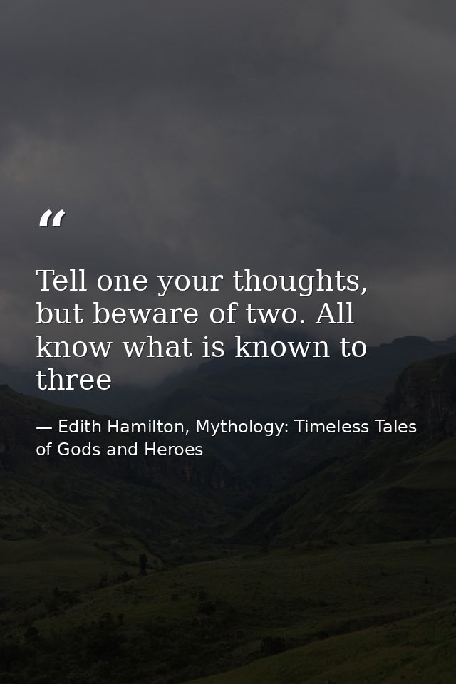 Tell one your thoughts, but beware of two. All know what is known to three — Edith Hamilton, Mythology: Timeless Tales of Gods and Heroes