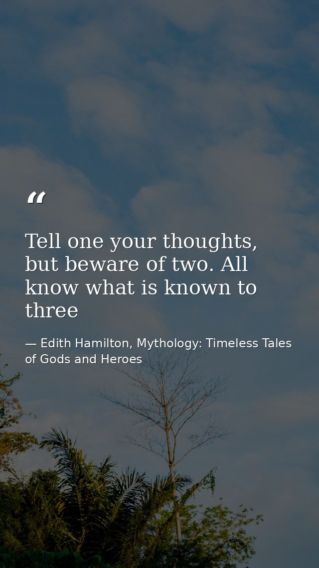Tell one your thoughts, but beware of two. All know what is known to three — Edith Hamilton, Mythology: Timeless Tales of Gods and Heroes