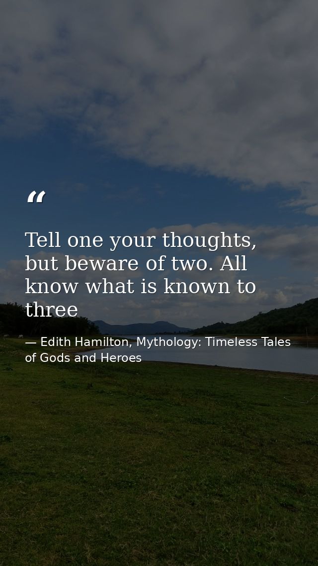 Tell one your thoughts, but beware of two. All know what is known to three — Edith Hamilton, Mythology: Timeless Tales of Gods and Heroes