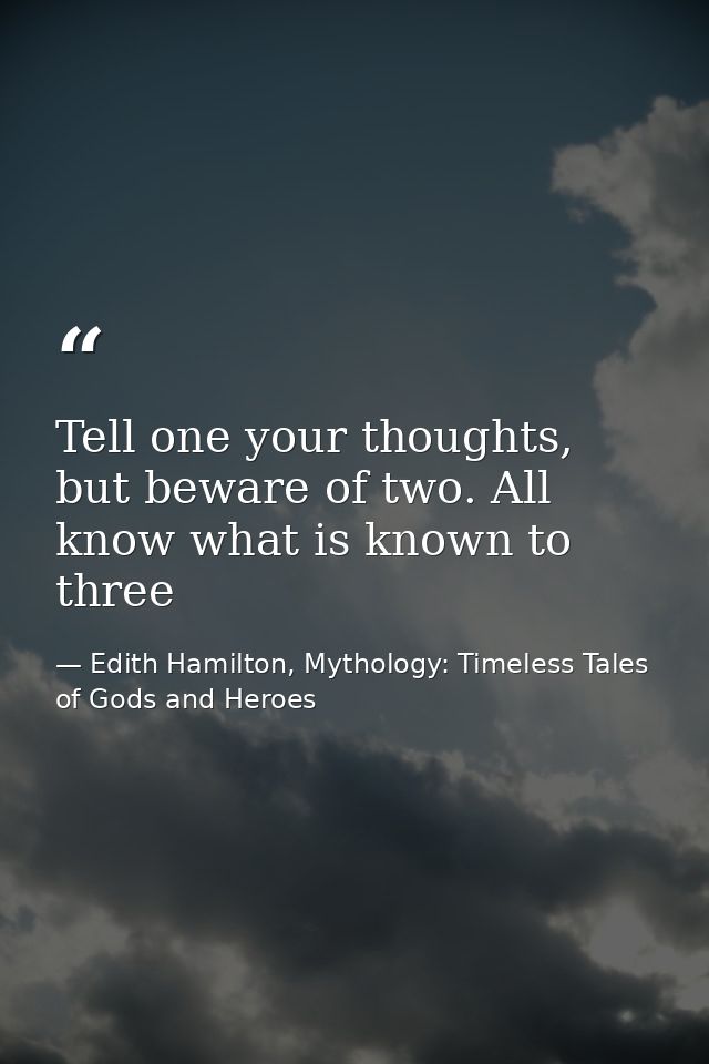 Tell one your thoughts, but beware of two. All know what is known to three — Edith Hamilton, Mythology: Timeless Tales of Gods and Heroes