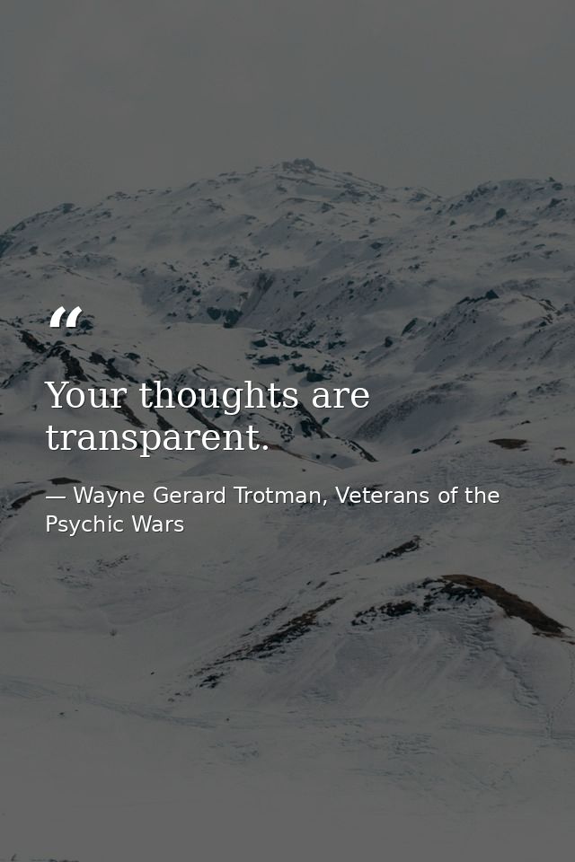 Your thoughts are transparent. — Wayne Gerard Trotman, Veterans of the Psychic Wars