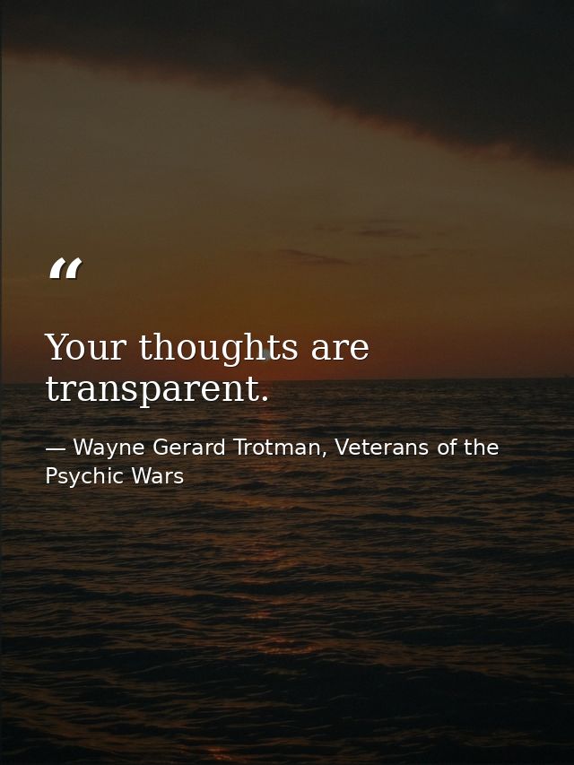 Your thoughts are transparent. — Wayne Gerard Trotman, Veterans of the Psychic Wars