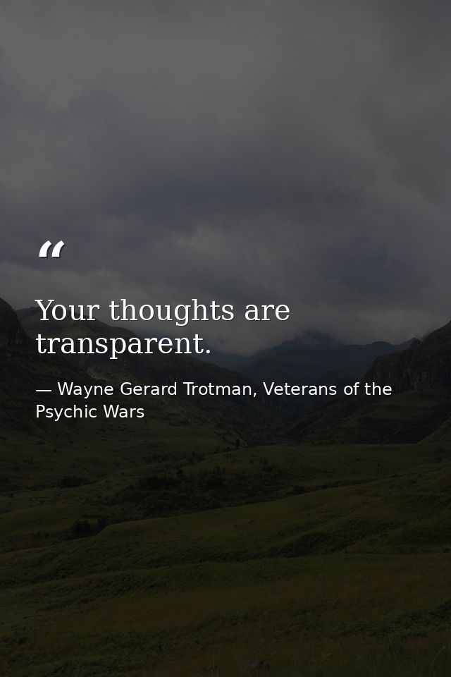 Your thoughts are transparent. — Wayne Gerard Trotman, Veterans of the Psychic Wars