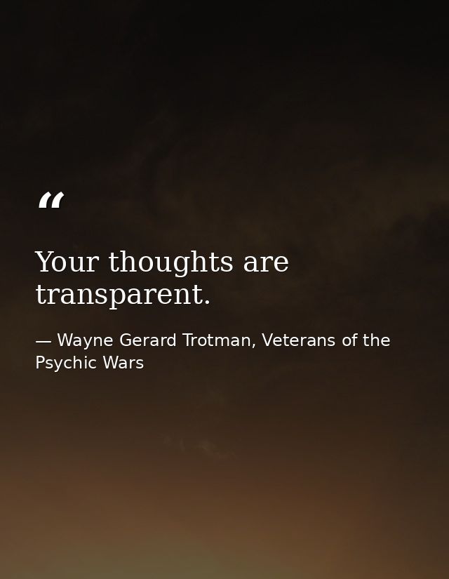 Your thoughts are transparent. — Wayne Gerard Trotman, Veterans of the Psychic Wars