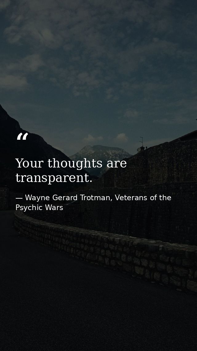 Your thoughts are transparent. — Wayne Gerard Trotman, Veterans of the Psychic Wars