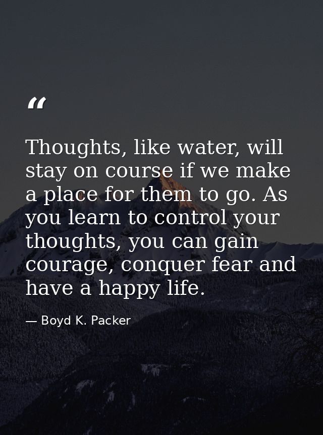 Thoughts, like water, will stay on course if we make a place for them to go. As you learn to control your thoughts, you  — Boyd K. Packer