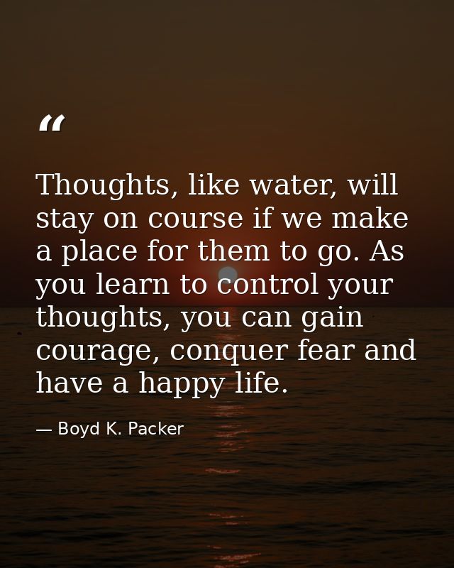 Thoughts, like water, will stay on course if we make a place for them to go. As you learn to control your thoughts, you  — Boyd K. Packer