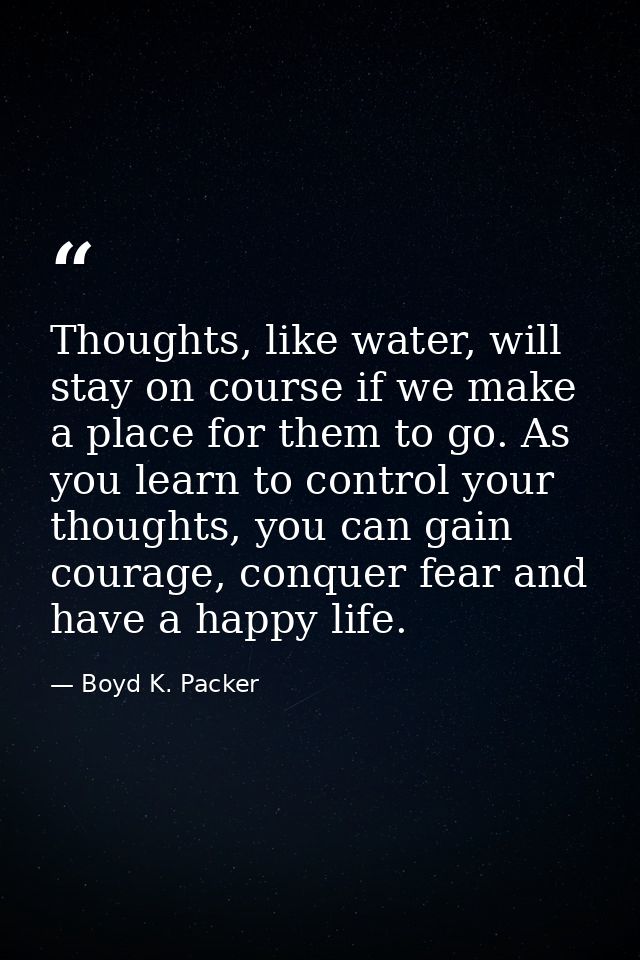 Thoughts, like water, will stay on course if we make a place for them to go. As you learn to control your thoughts, you  — Boyd K. Packer