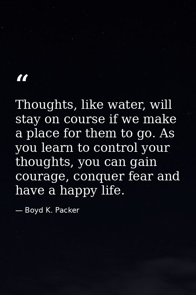 Thoughts, like water, will stay on course if we make a place for them to go. As you learn to control your thoughts, you  — Boyd K. Packer