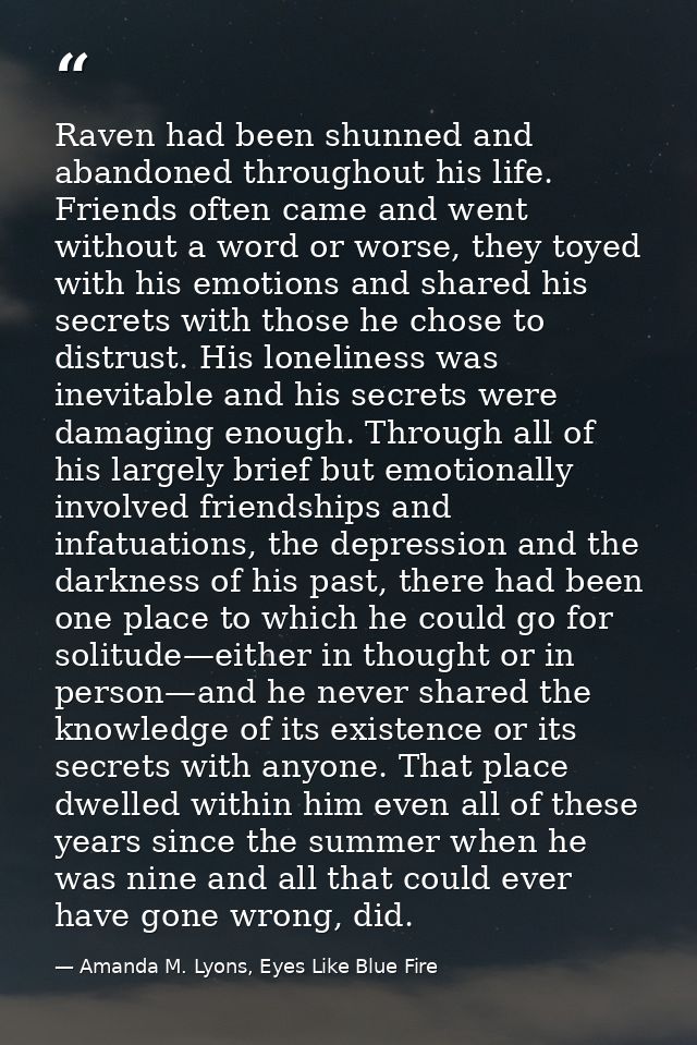 Raven had been shunned and abandoned throughout his life. Friends often came and went without a word or worse, they toye — Amanda M. Lyons, Eyes Like Blue Fire