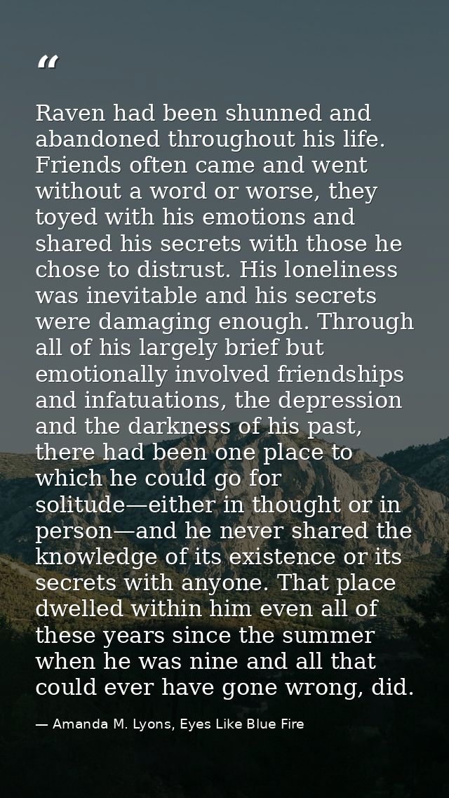 Raven had been shunned and abandoned throughout his life. Friends often came and went without a word or worse, they toye — Amanda M. Lyons, Eyes Like Blue Fire
