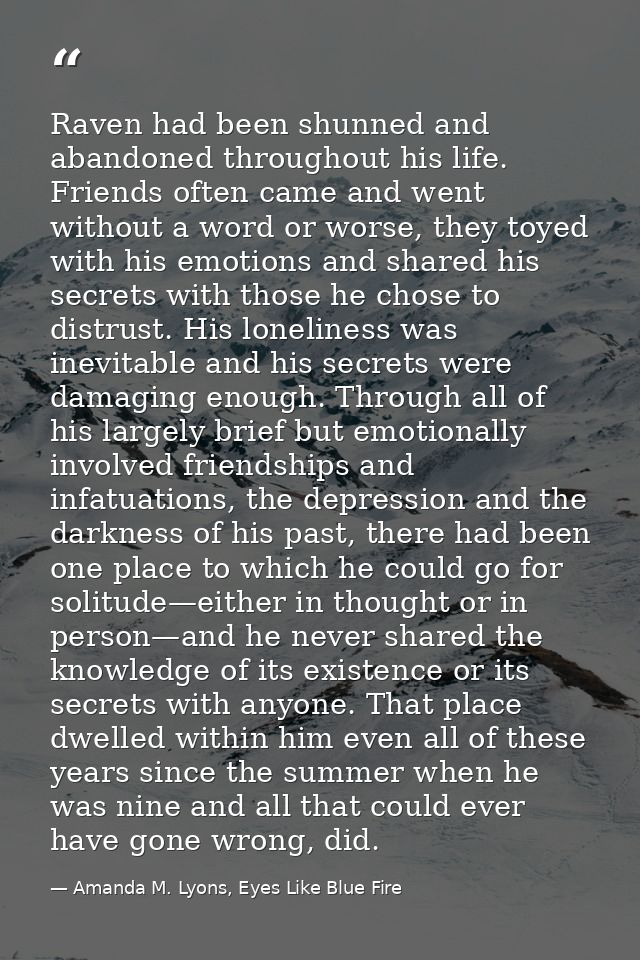 Raven had been shunned and abandoned throughout his life. Friends often came and went without a word or worse, they toye — Amanda M. Lyons, Eyes Like Blue Fire