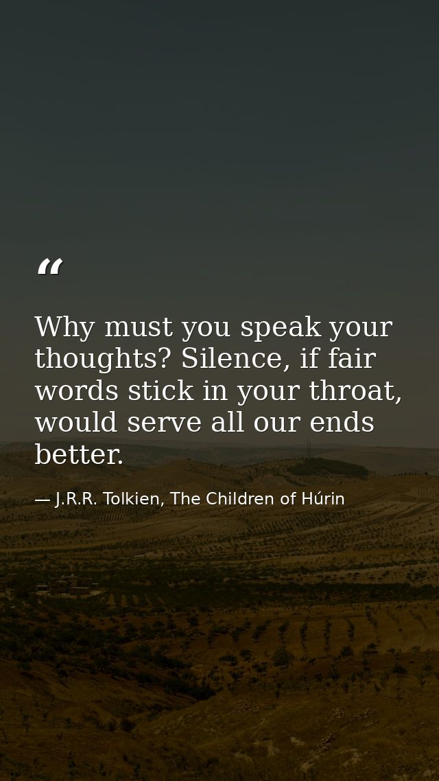 Why must you speak your thoughts? Silence, if fair words stick in your throat, would serve all our ends better. — J.R.R. Tolkien, The Children of Húrin