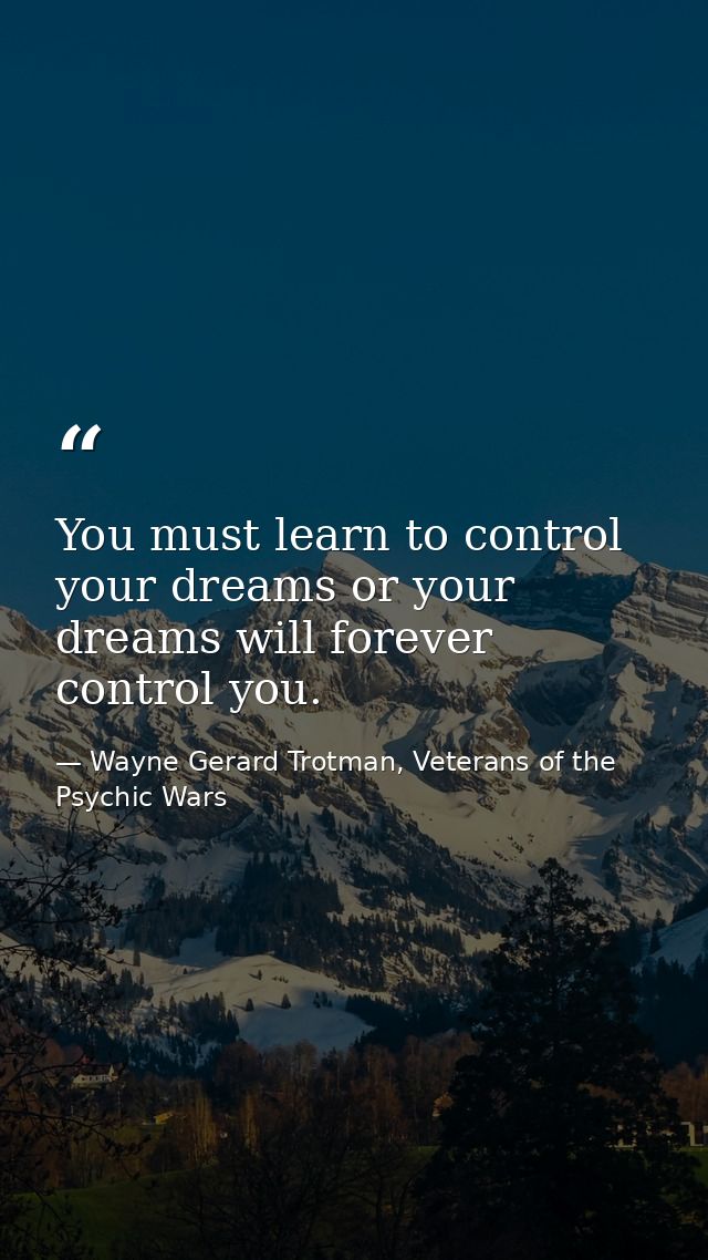 You must learn to control your dreams or your dreams will forever control you. — Wayne Gerard Trotman, Veterans of the Psychic Wars