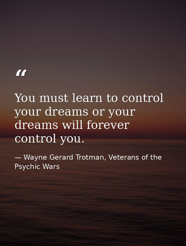 You must learn to control your dreams or your dreams will forever control you. — Wayne Gerard Trotman, Veterans of the Psychic Wars